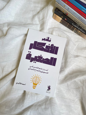 تأثير الأفكار الصغيرة:  أسرار علم النفس في التسويق والنجاح التجاري - أحمد الكثيري